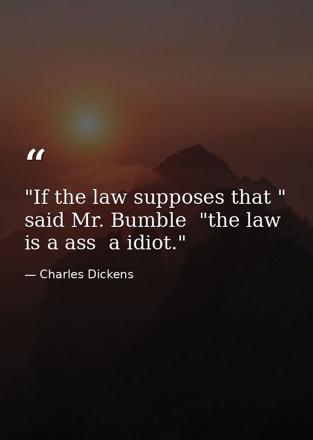 "If the law supposes that " said Mr. Bumble  "the law is a ass  a idiot." — Charles Dickens