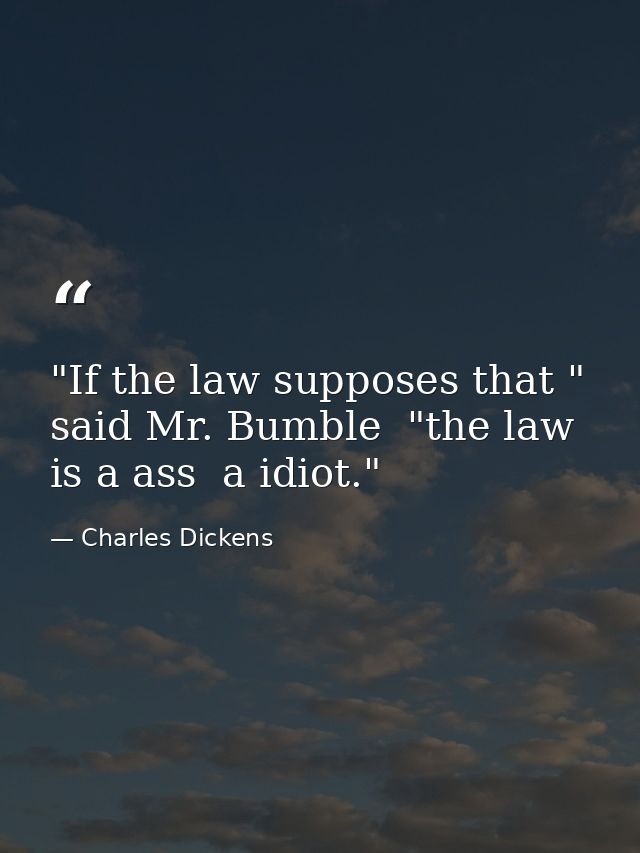 "If the law supposes that " said Mr. Bumble  "the law is a ass  a idiot." — Charles Dickens