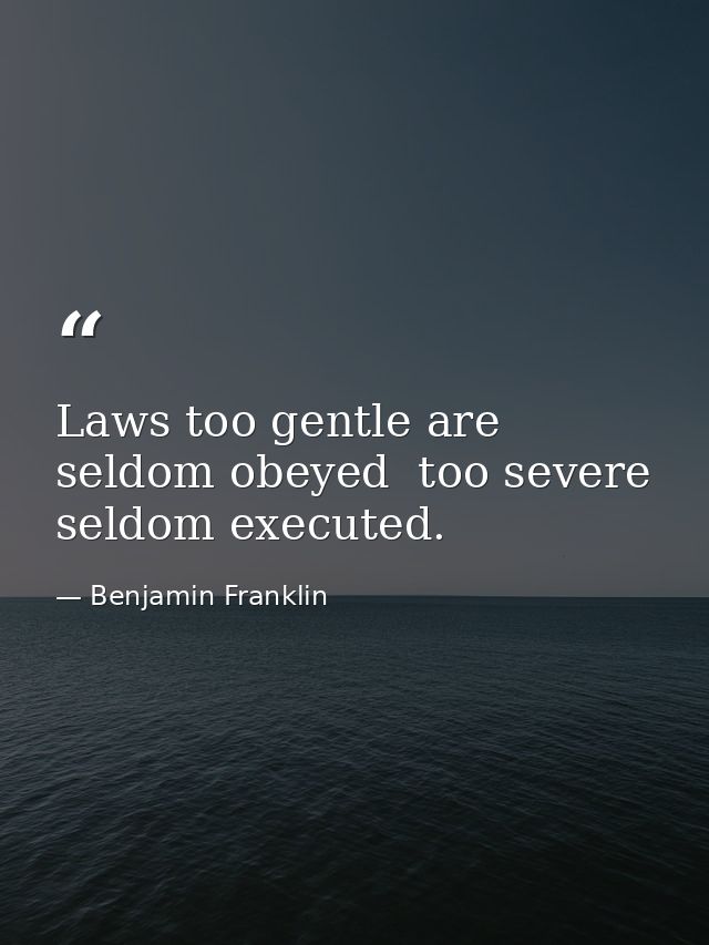 Laws too gentle are seldom obeyed  too severe  seldom executed. — Benjamin Franklin