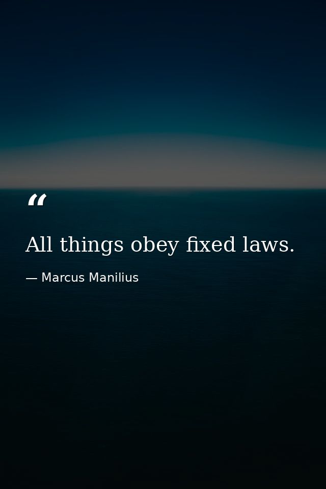 All things obey fixed laws. — Marcus Manilius