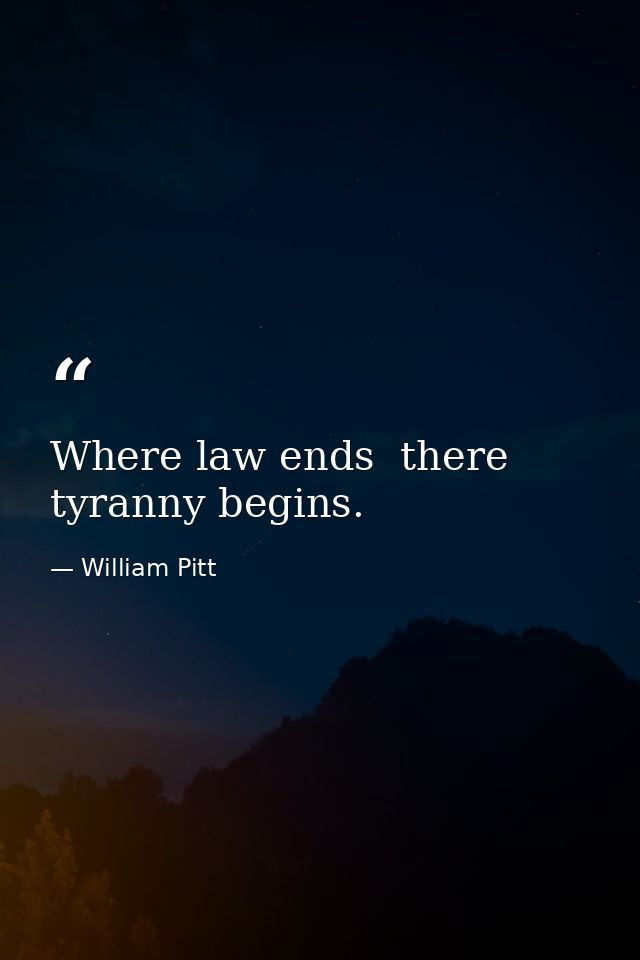 Where law ends  there tyranny begins. — William Pitt