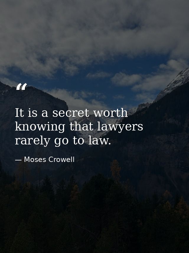It is a secret worth knowing that lawyers rarely go to law. — Moses Crowell
