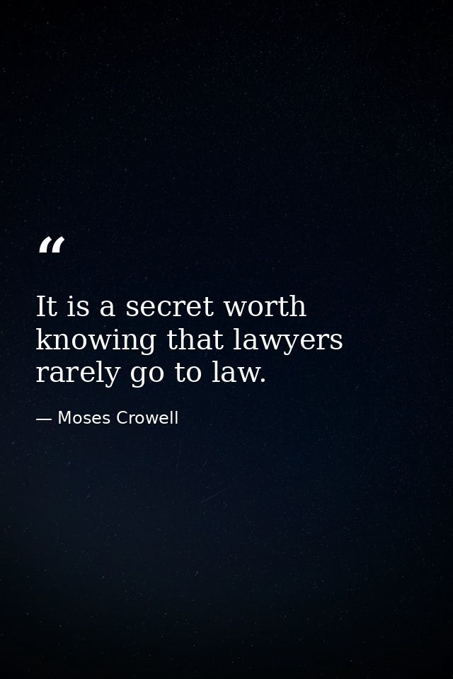 It is a secret worth knowing that lawyers rarely go to law. — Moses Crowell