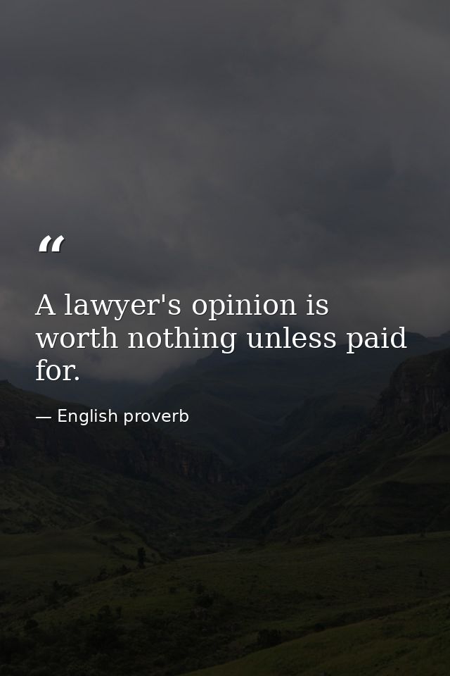 A lawyer's opinion is worth nothing unless paid for. — English proverb