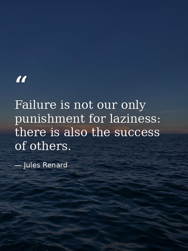 Failure is not our only punishment for laziness: there is also the success of others. — Jules Renard