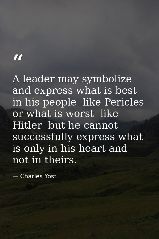 A leader may symbolize and express what is best in his people  like Pericles  or what is worst  like Hitler  but he cann — Charles Yost