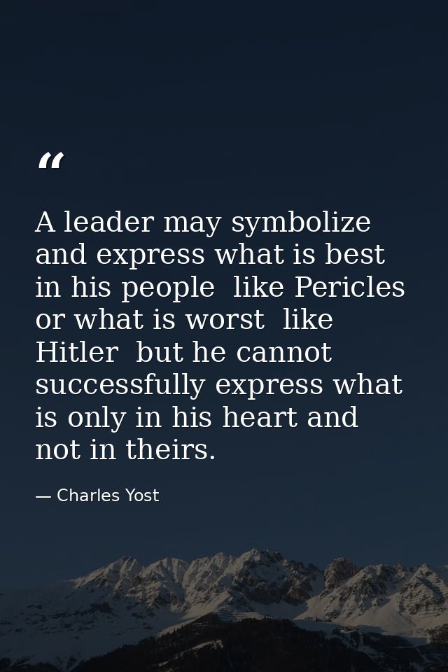 A leader may symbolize and express what is best in his people  like Pericles  or what is worst  like Hitler  but he cann — Charles Yost