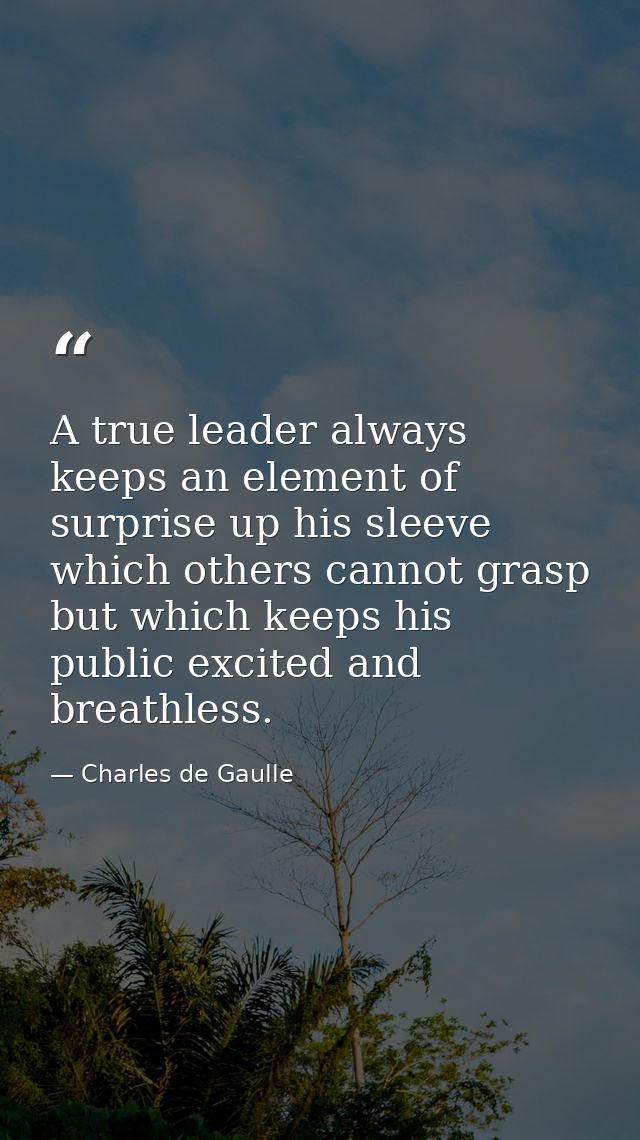A true leader always keeps an element of surprise up his sleeve  which others cannot grasp but which keeps his public ex — Charles de Gaulle