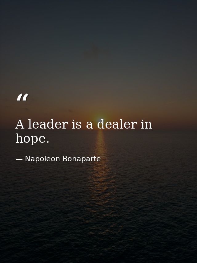 A leader is a dealer in hope. — Napoleon Bonaparte