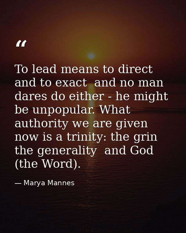 To lead means to direct and to exact  and no man dares do either - he might be unpopular. What authority we are given no — Marya Mannes