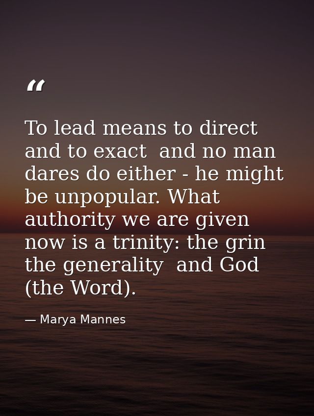 To lead means to direct and to exact  and no man dares do either - he might be unpopular. What authority we are given no — Marya Mannes