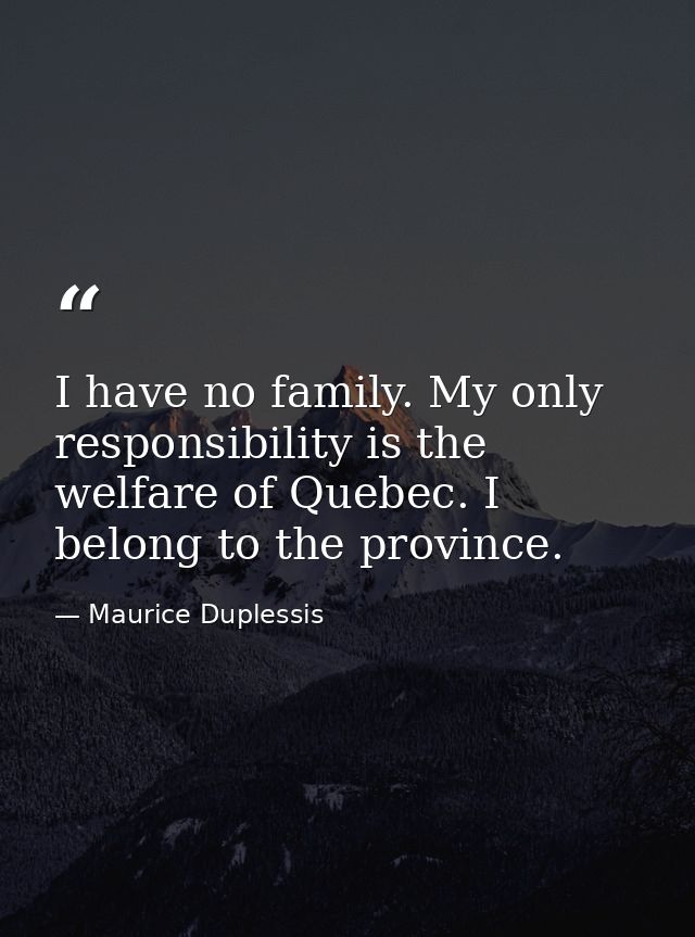 I have no family. My only responsibility is the welfare of Quebec. I belong to the province. — Maurice Duplessis