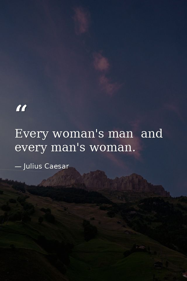 Every woman's man  and every man's woman. — Julius Caesar