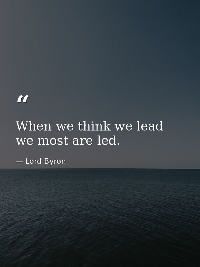 When we think we lead we most are led. — Lord Byron