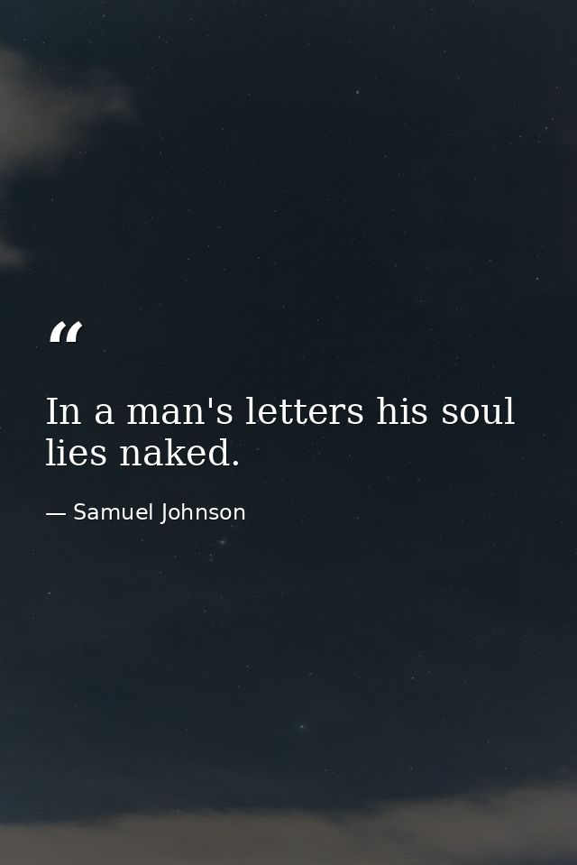 In a man's letters his soul lies naked. — Samuel Johnson