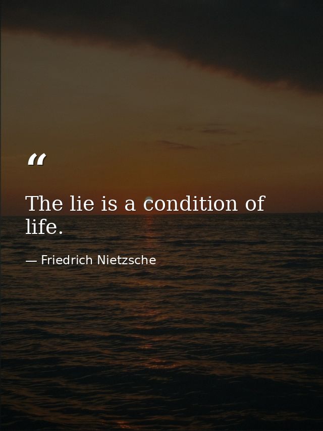 The lie is a condition of life. — Friedrich Nietzsche
