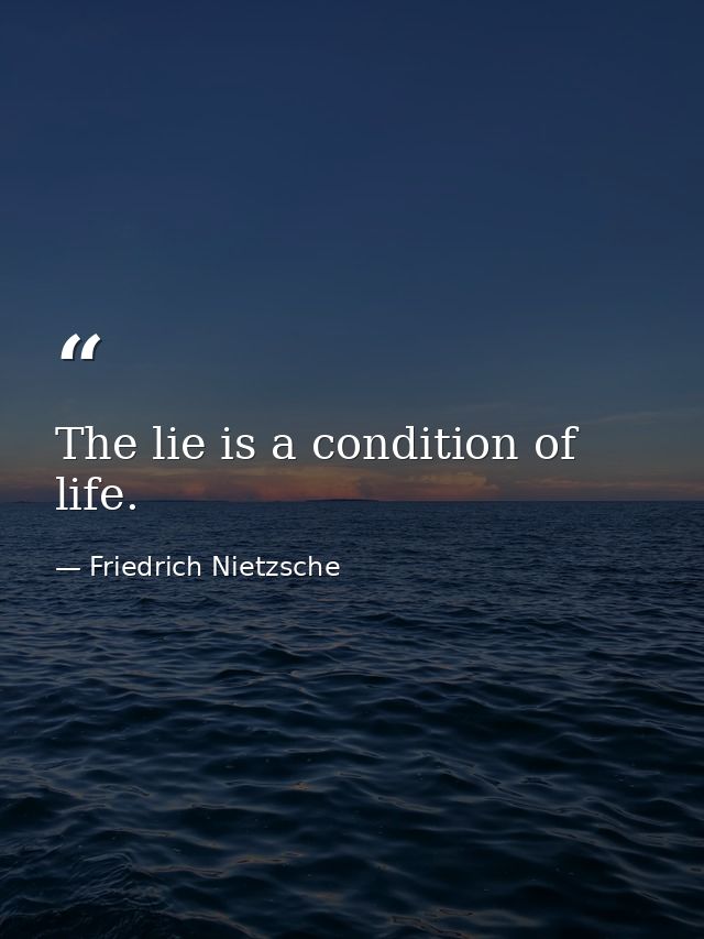 The lie is a condition of life. — Friedrich Nietzsche