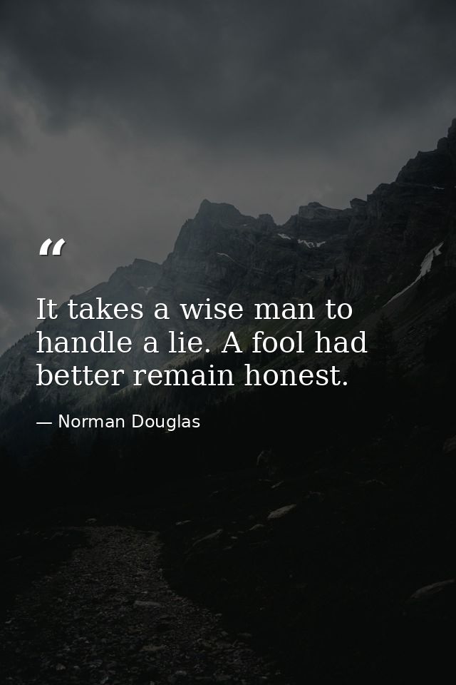 It takes a wise man to handle a lie. A fool had better remain honest. — Norman Douglas
