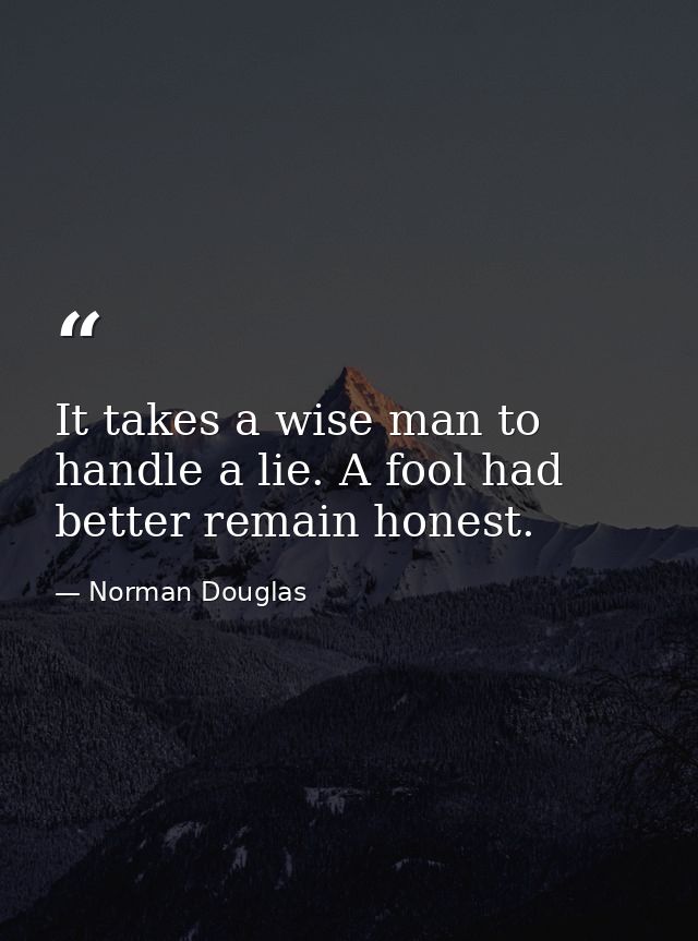 It takes a wise man to handle a lie. A fool had better remain honest. — Norman Douglas