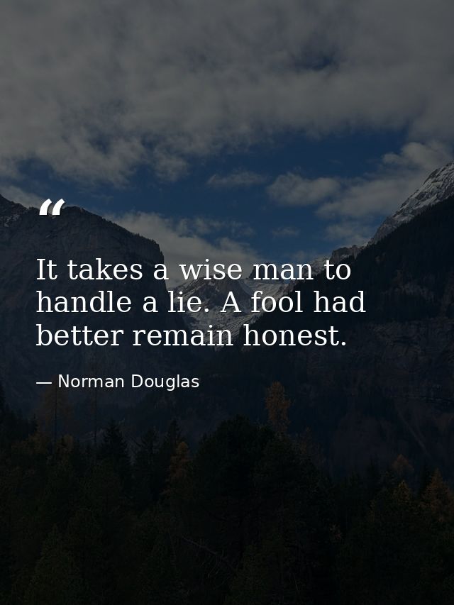 It takes a wise man to handle a lie. A fool had better remain honest. — Norman Douglas