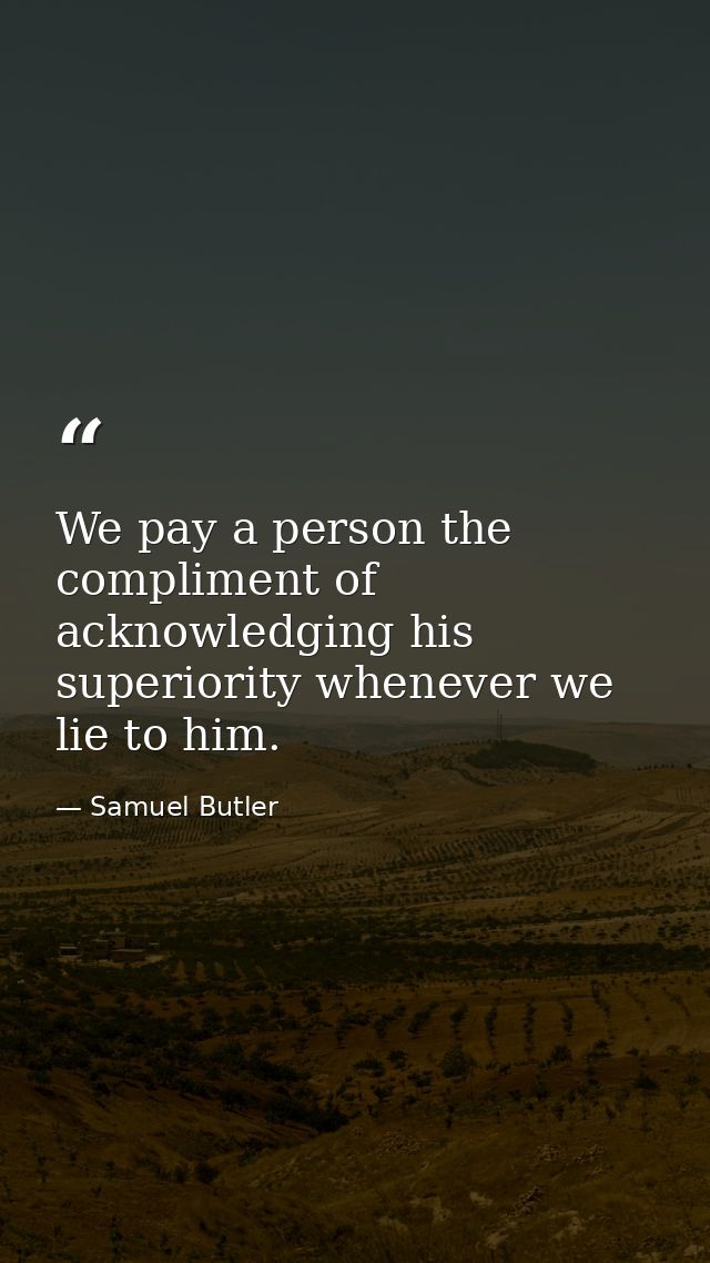 We pay a person the compliment of acknowledging his superiority whenever we lie to him. — Samuel Butler