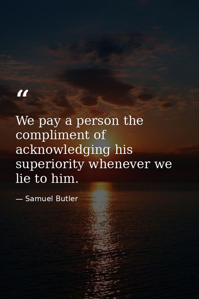 We pay a person the compliment of acknowledging his superiority whenever we lie to him. — Samuel Butler