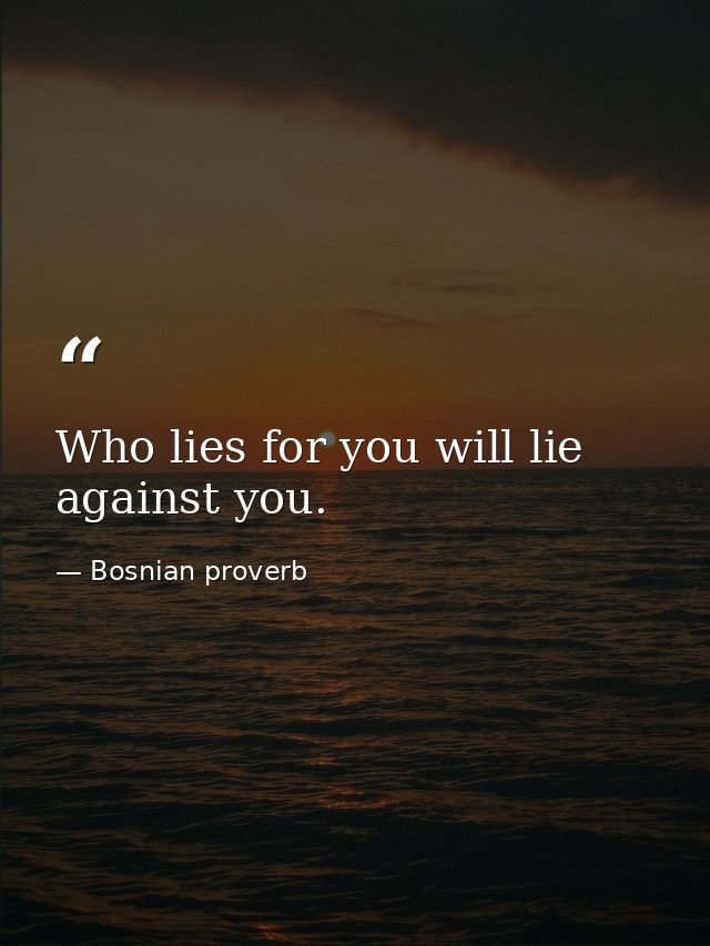 Who lies for you will lie against you. — Bosnian proverb