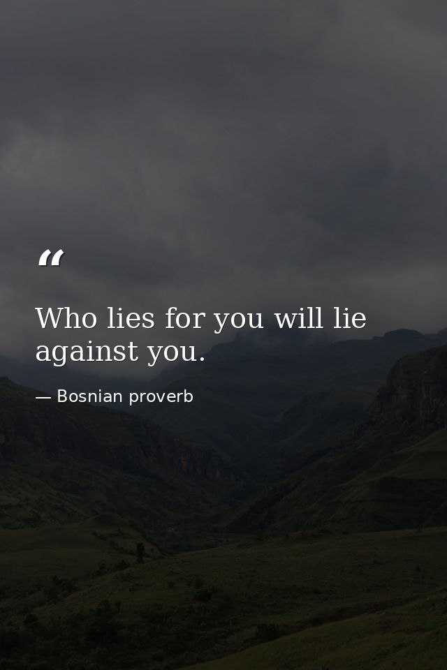 Who lies for you will lie against you. — Bosnian proverb