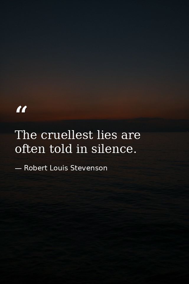 The cruellest lies are often told in silence. — Robert Louis Stevenson