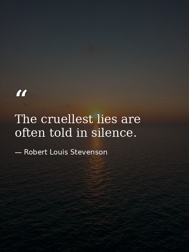The cruellest lies are often told in silence. — Robert Louis Stevenson
