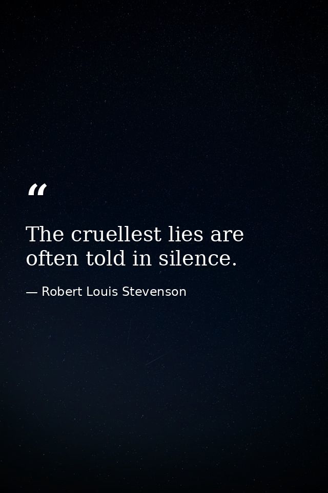 The cruellest lies are often told in silence. — Robert Louis Stevenson