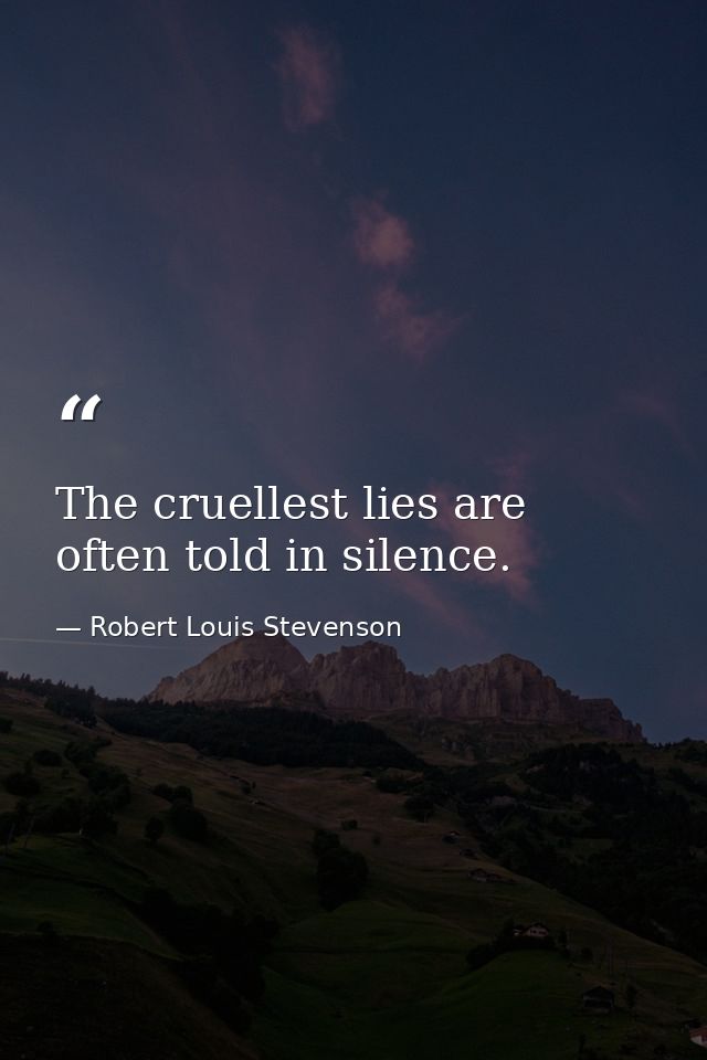 The cruellest lies are often told in silence. — Robert Louis Stevenson