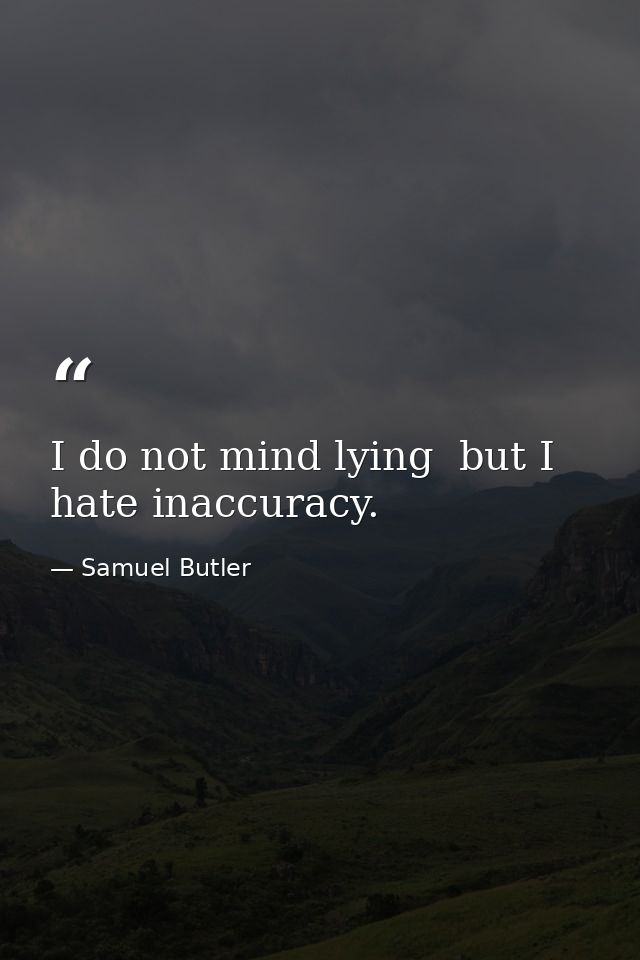 I do not mind lying  but I hate inaccuracy. — Samuel Butler