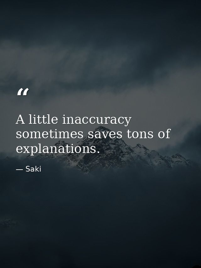 A little inaccuracy sometimes saves tons of explanations. — Saki