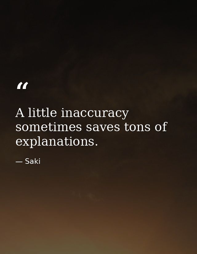 A little inaccuracy sometimes saves tons of explanations. — Saki