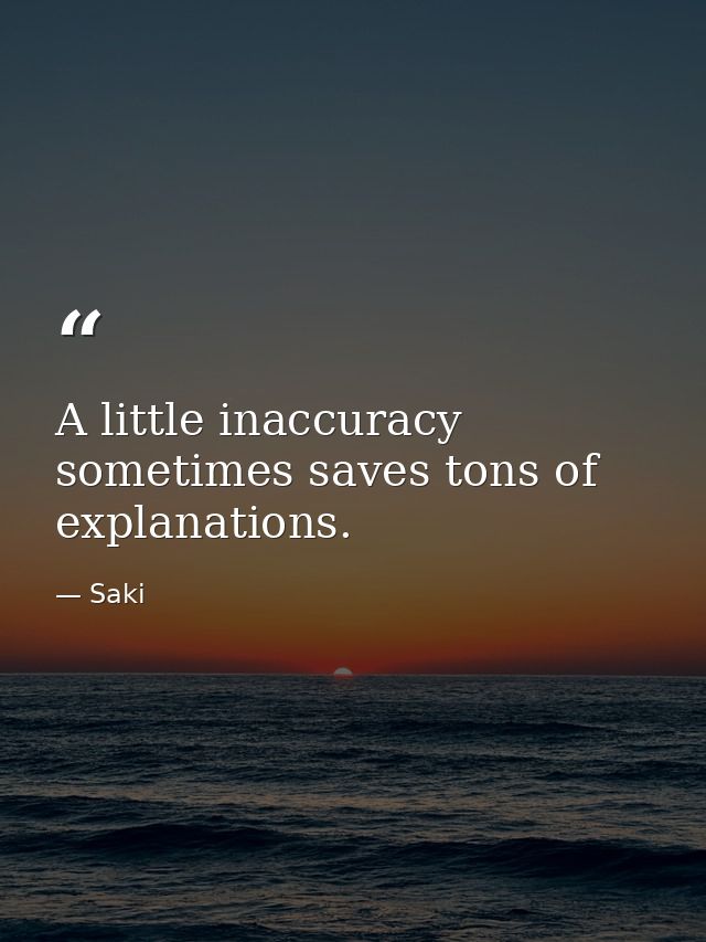 A little inaccuracy sometimes saves tons of explanations. — Saki