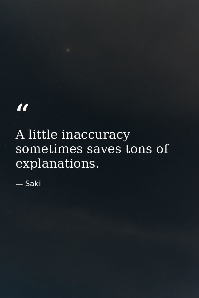 A little inaccuracy sometimes saves tons of explanations. — Saki