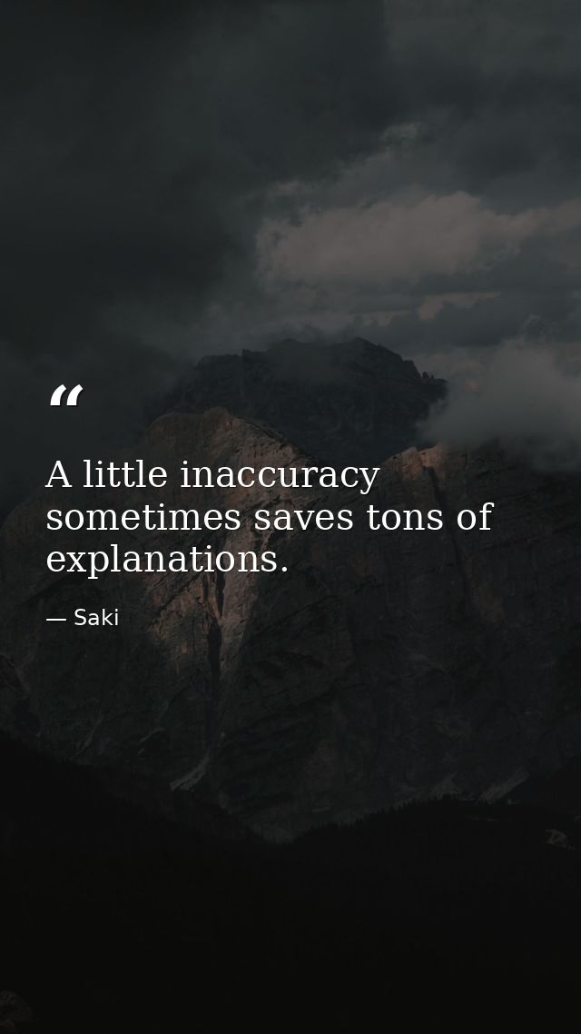 A little inaccuracy sometimes saves tons of explanations. — Saki
