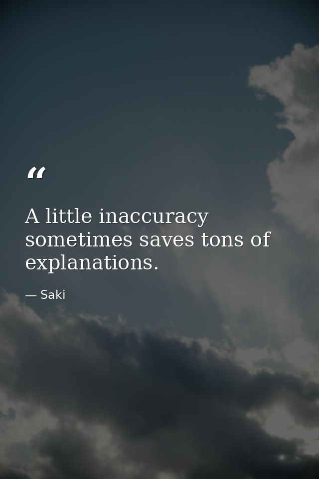 A little inaccuracy sometimes saves tons of explanations. — Saki