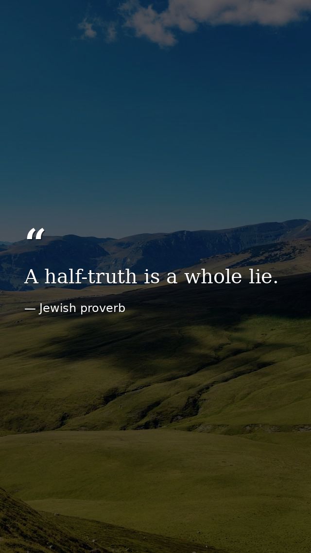 A half-truth is a whole lie. — Jewish proverb