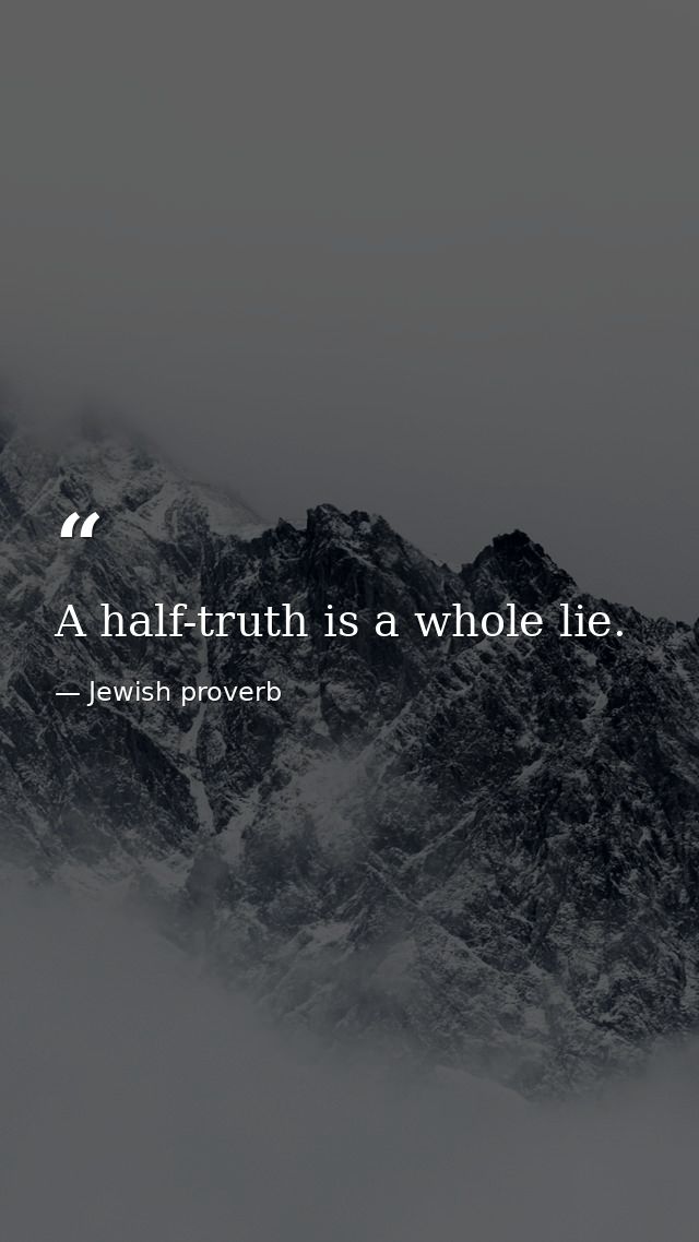 A half-truth is a whole lie. — Jewish proverb