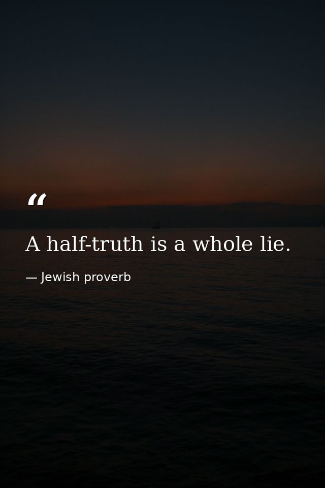 A half-truth is a whole lie. — Jewish proverb
