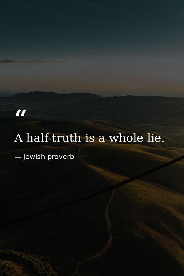 A half-truth is a whole lie. — Jewish proverb