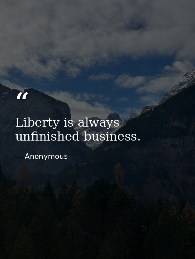Liberty is always unfinished business. — Anonymous