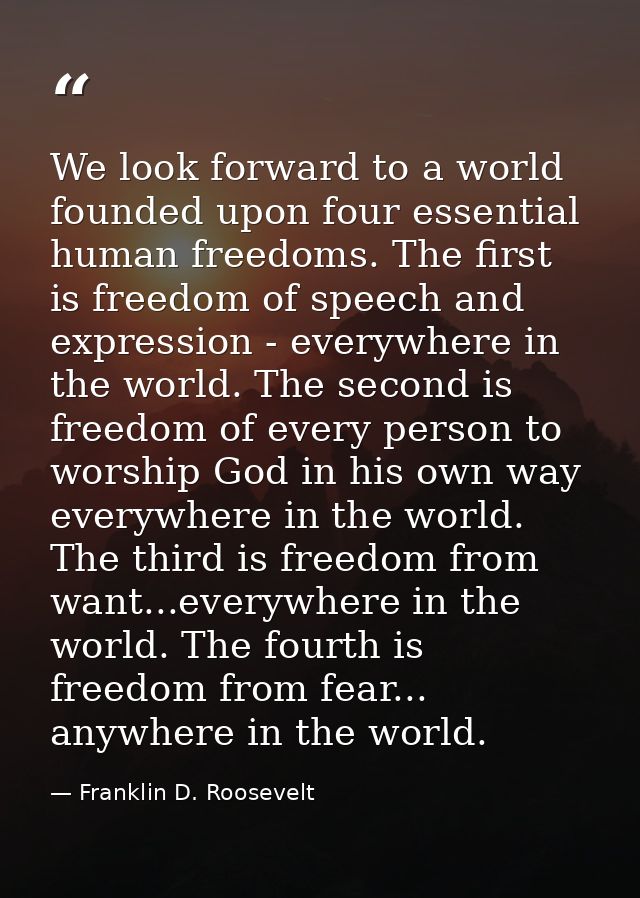 We look forward to a world founded upon four essential human freedoms. The first is freedom of speech and expression - e — Franklin D. Roosevelt