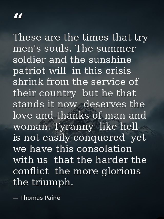 These are the times that try men's souls. The summer soldier and the sunshine patriot will  in this crisis  shrink from  — Thomas Paine