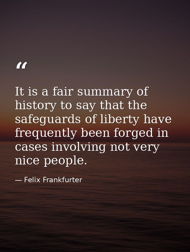 It is a fair summary of history to say that the safeguards of liberty have frequently been forged in cases involving not — Felix Frankfurter