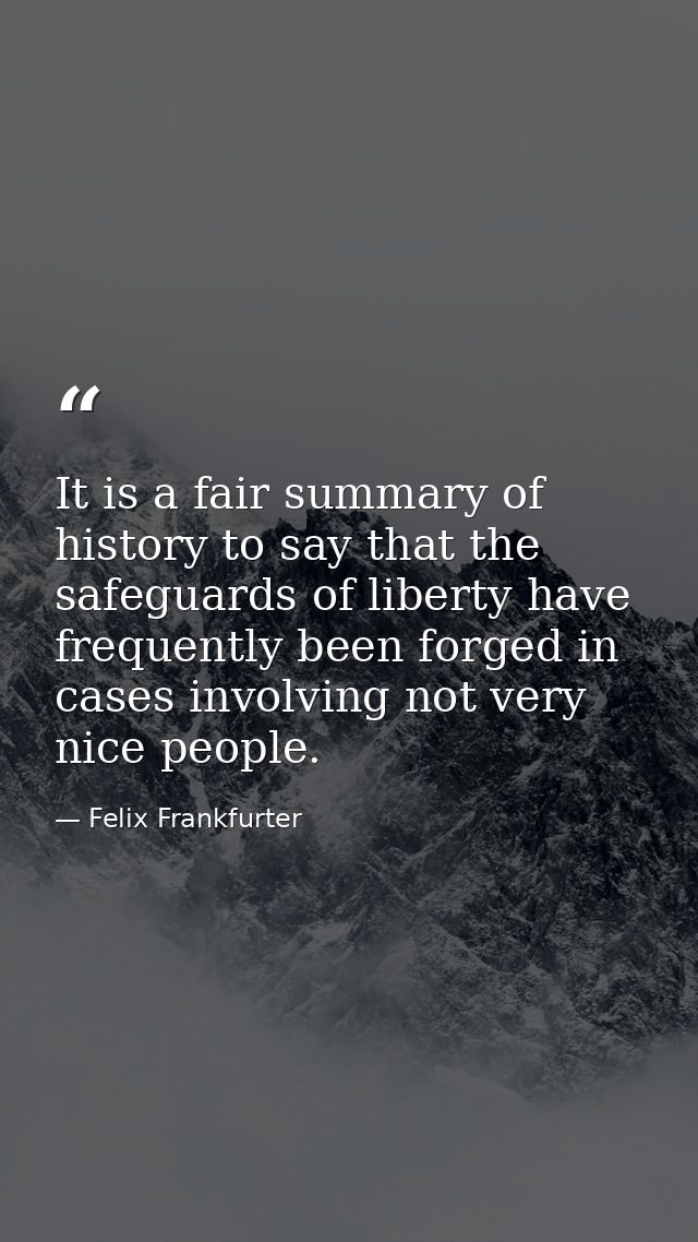 It is a fair summary of history to say that the safeguards of liberty have frequently been forged in cases involving not — Felix Frankfurter