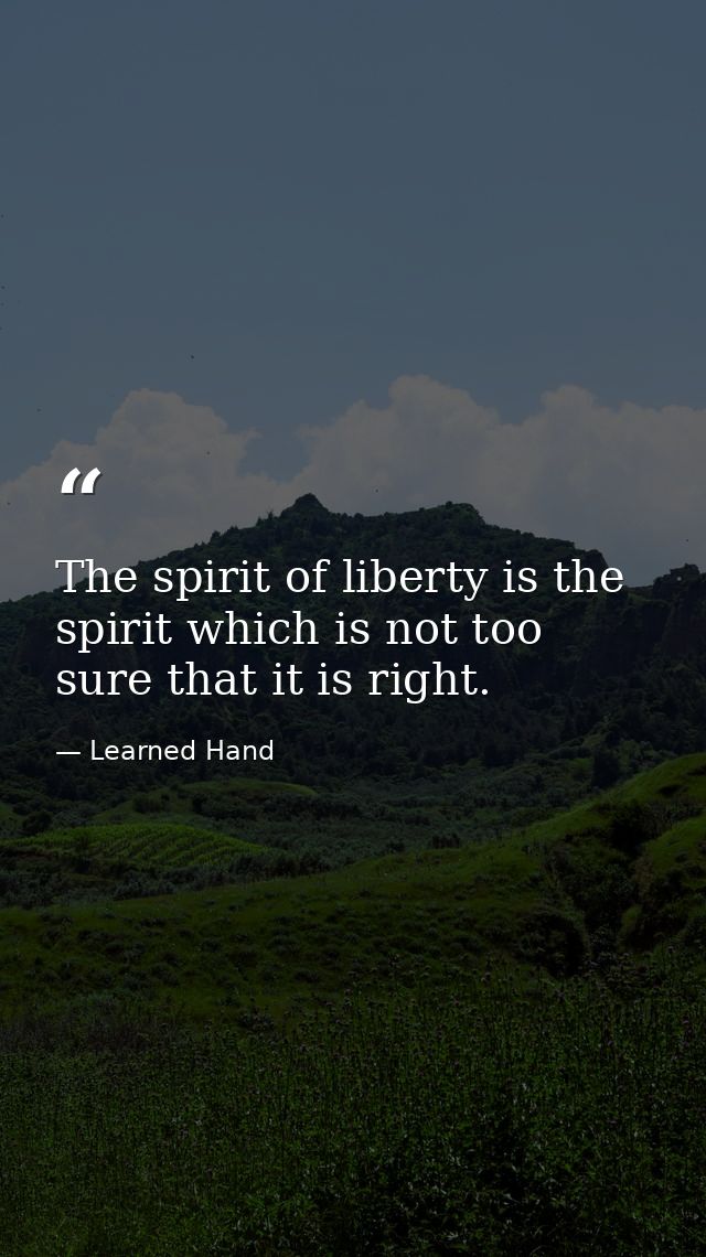 The spirit of liberty is the spirit which is not too sure that it is right. — Learned Hand