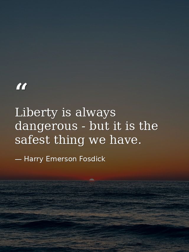 Liberty is always dangerous - but it is the safest thing we have. — Harry Emerson Fosdick